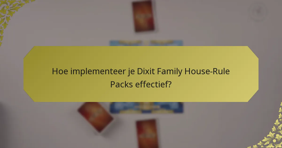 Hoe implementeer je Dixit Family House-Rule Packs effectief?