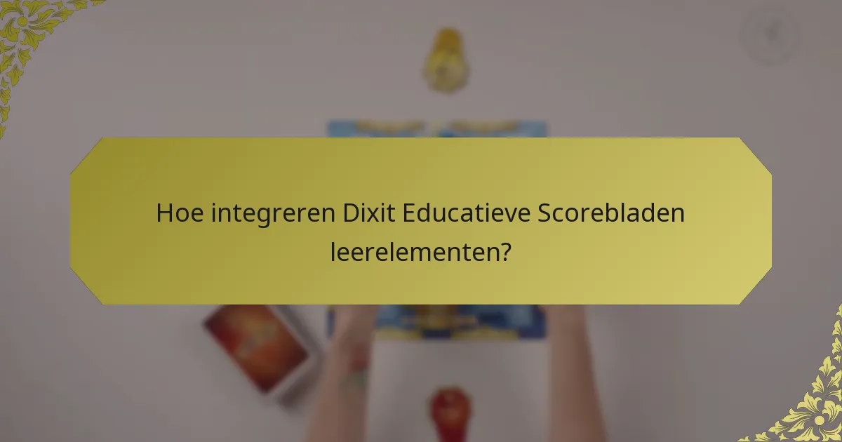 Hoe integreren Dixit Educatieve Scorebladen leerelementen?