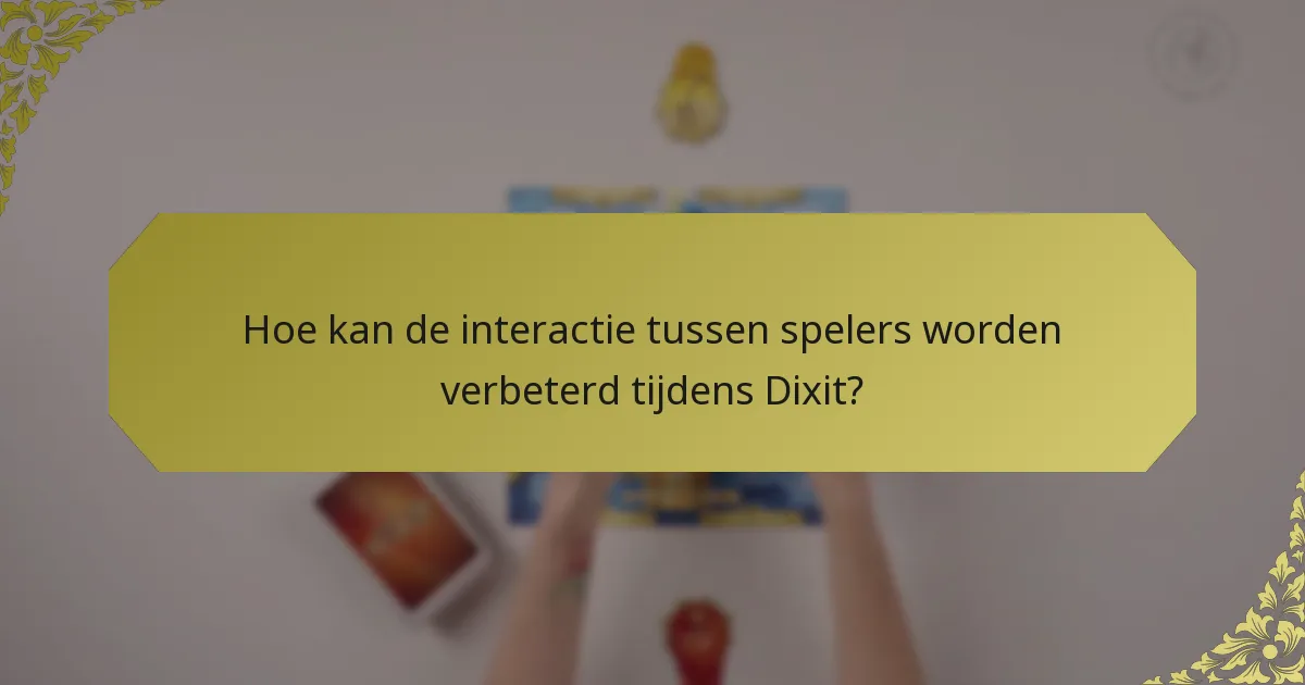 Hoe kan de interactie tussen spelers worden verbeterd tijdens Dixit?
