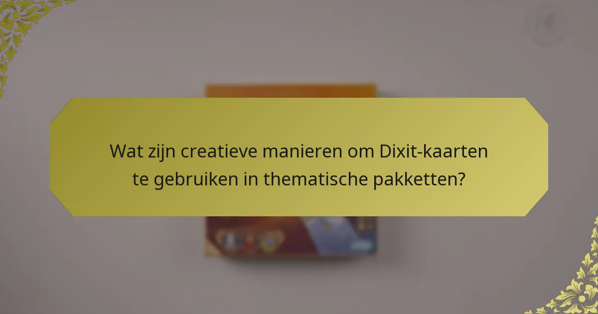 Wat zijn creatieve manieren om Dixit-kaarten te gebruiken in thematische pakketten?