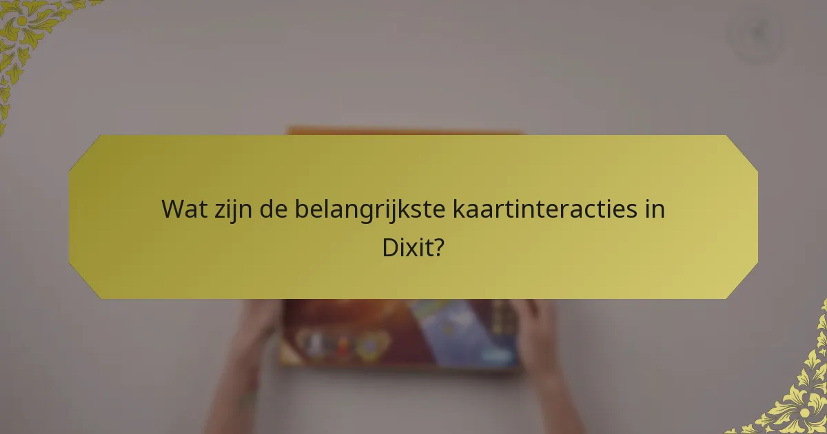Wat zijn de belangrijkste kaartinteracties in Dixit?