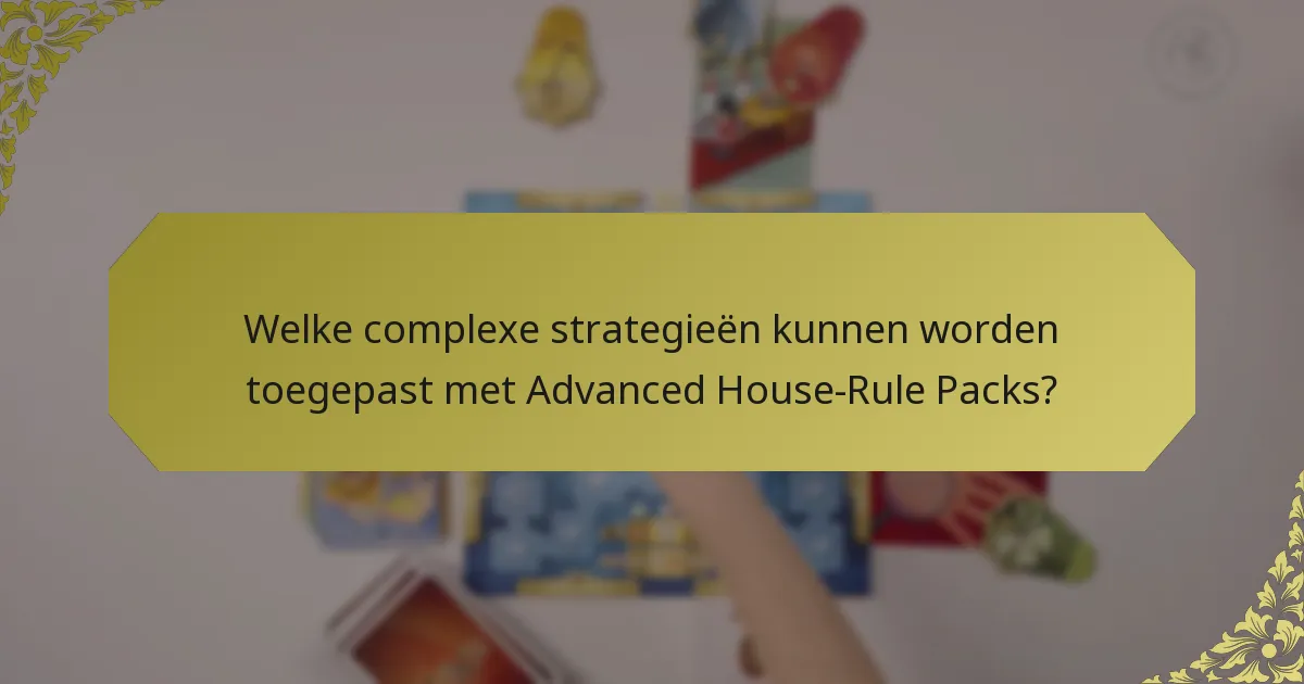 Welke complexe strategieën kunnen worden toegepast met Advanced House-Rule Packs?