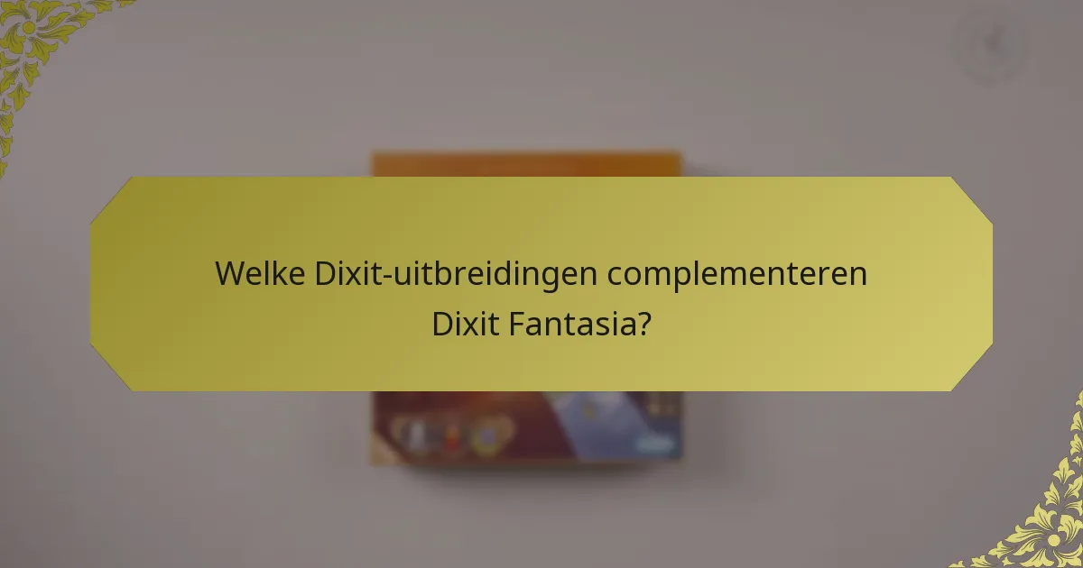 Welke Dixit-uitbreidingen complementeren Dixit Fantasia?