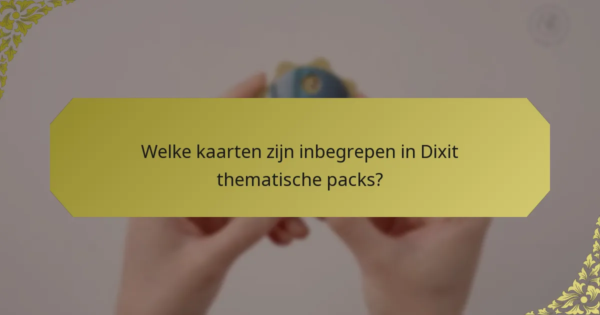 Welke kaarten zijn inbegrepen in Dixit thematische packs?