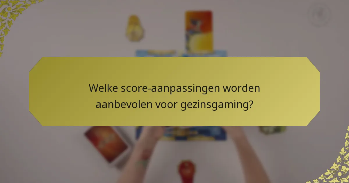 Welke score-aanpassingen worden aanbevolen voor gezinsgaming?