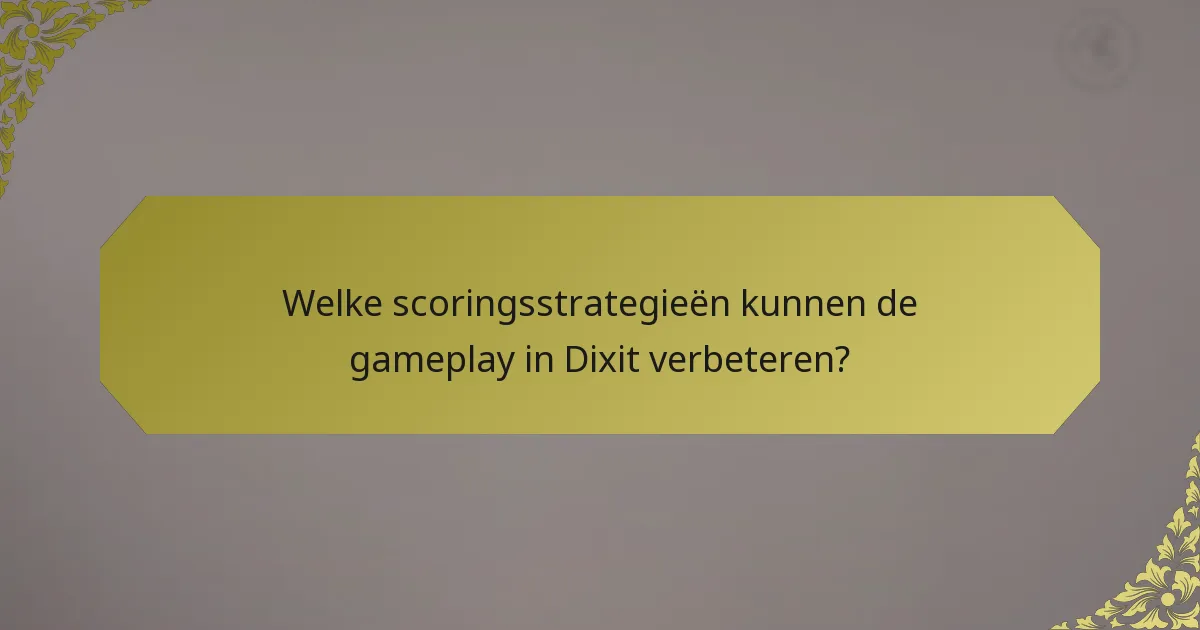 Welke scoringsstrategieën kunnen de gameplay in Dixit verbeteren?