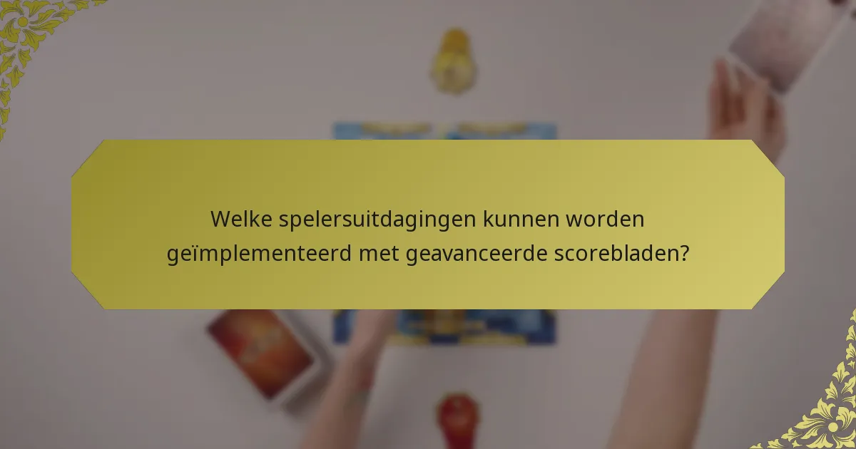 Welke spelersuitdagingen kunnen worden geïmplementeerd met geavanceerde scorebladen?